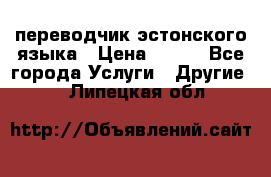 переводчик эстонского языка › Цена ­ 400 - Все города Услуги » Другие   . Липецкая обл.